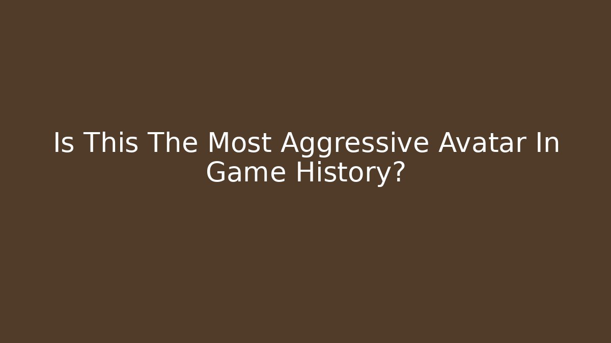 Is This The Most Aggressive Avatar In Game History?