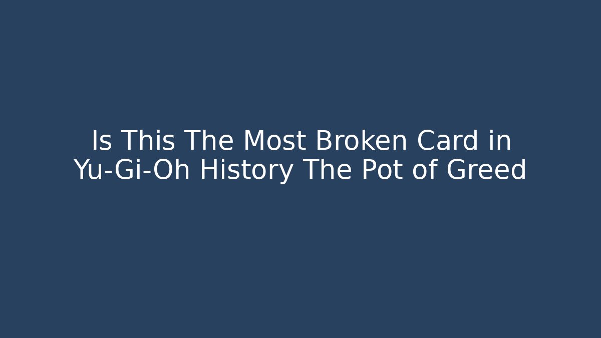Is This The Most Broken Card in Yu-Gi-Oh History The Pot of Greed