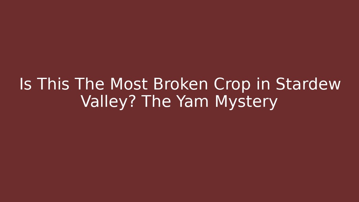 Is This The Most Broken Crop in Stardew Valley? The Yam Mystery