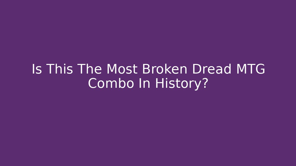 Is This The Most Broken Dread MTG Combo In History?
