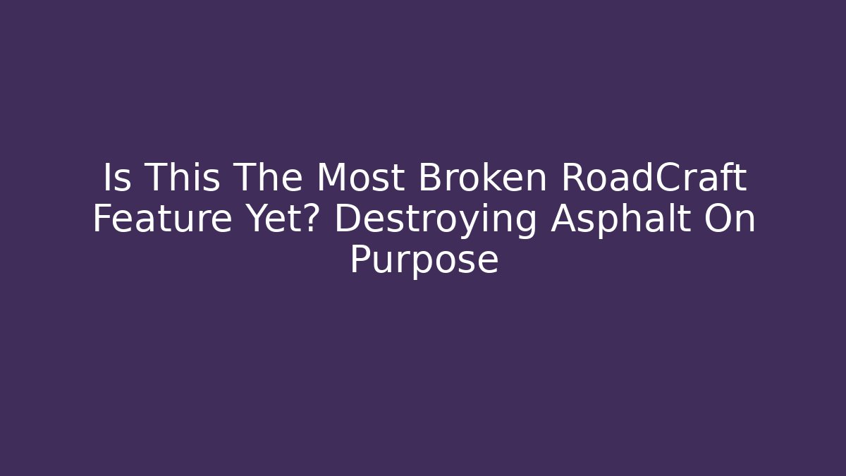 Is This The Most Broken RoadCraft Feature Yet? Destroying Asphalt On Purpose