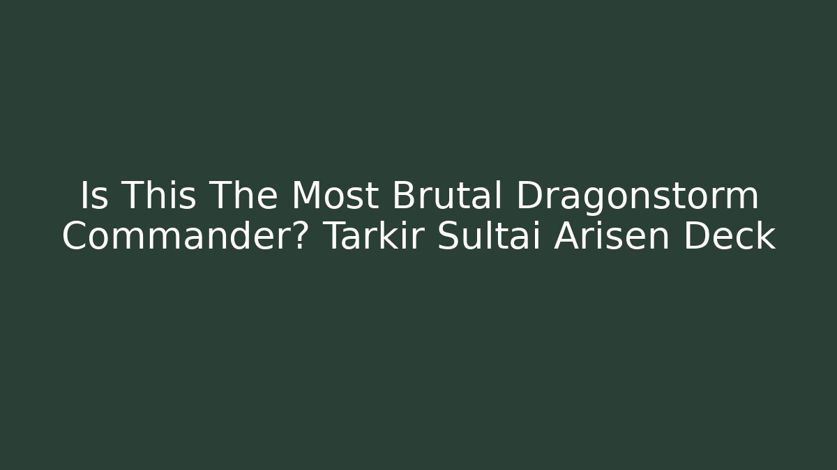 Is This The Most Brutal Dragonstorm Commander? Tarkir Sultai Arisen Deck