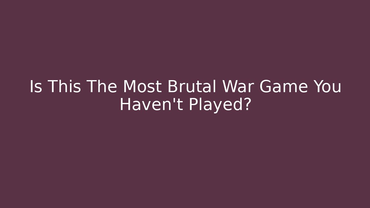 Is This The Most Brutal War Game You Haven't Played?