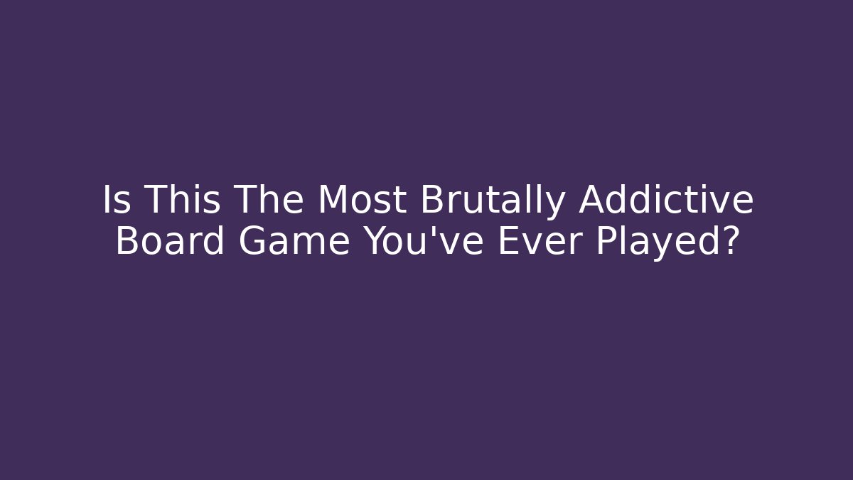 Is This The Most Brutally Addictive Board Game You’ve Ever Played?