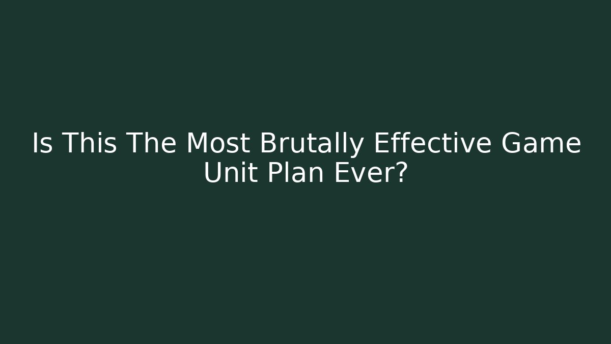 Is This The Most Brutally Effective Game Unit Plan Ever?