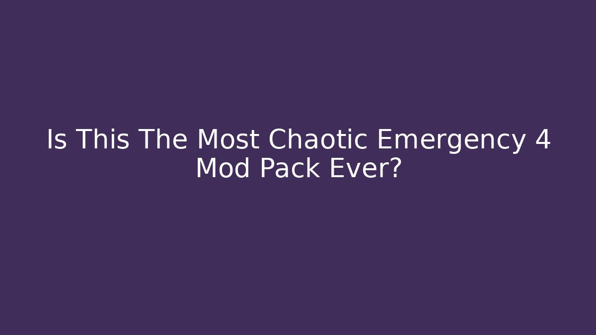 Is This The Most Chaotic Emergency 4 Mod Pack Ever?