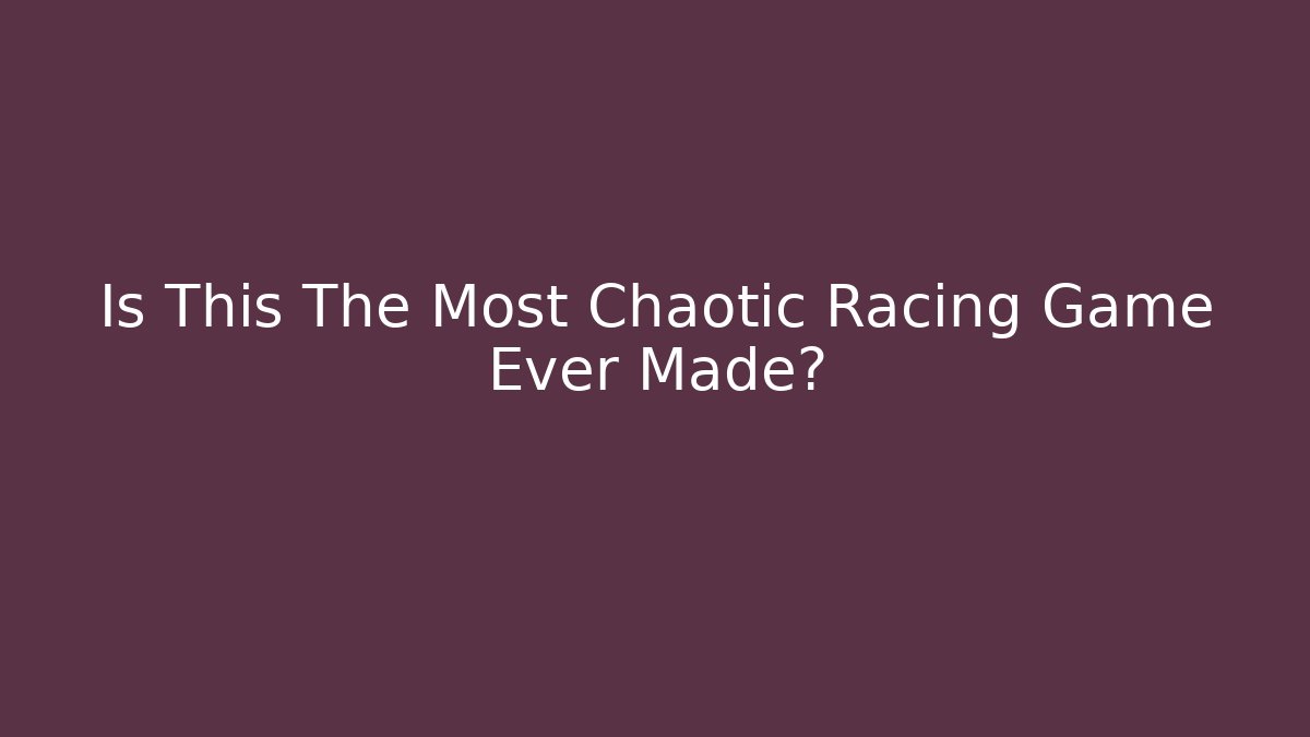 Is This The Most Chaotic Racing Game Ever Made?