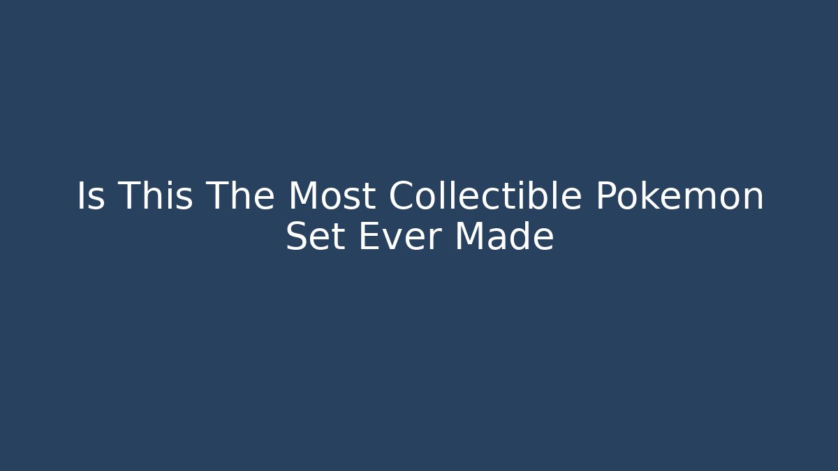 Is This The Most Collectible Pokemon Set Ever Made