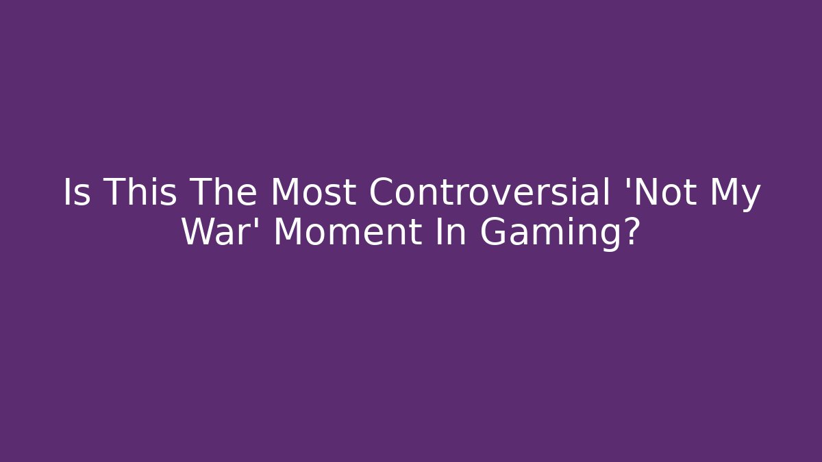 Is This The Most Controversial 'Not My War' Moment In Gaming?