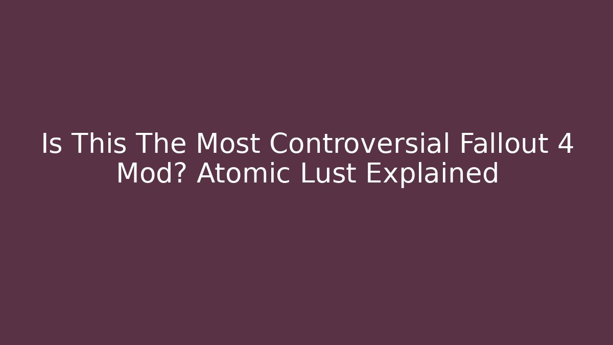 Is This The Most Controversial Fallout 4 Mod? Atomic Lust Explained