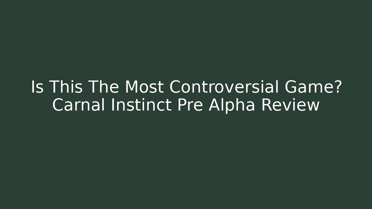 Is This The Most Controversial Game? Carnal Instinct Pre Alpha Review