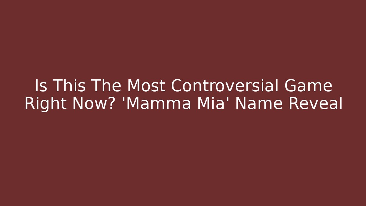 Is This The Most Controversial Game Right Now? 'Mamma Mia' Name Reveal