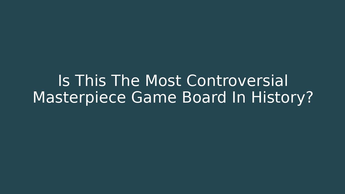 Is This The Most Controversial Masterpiece Game Board In History?