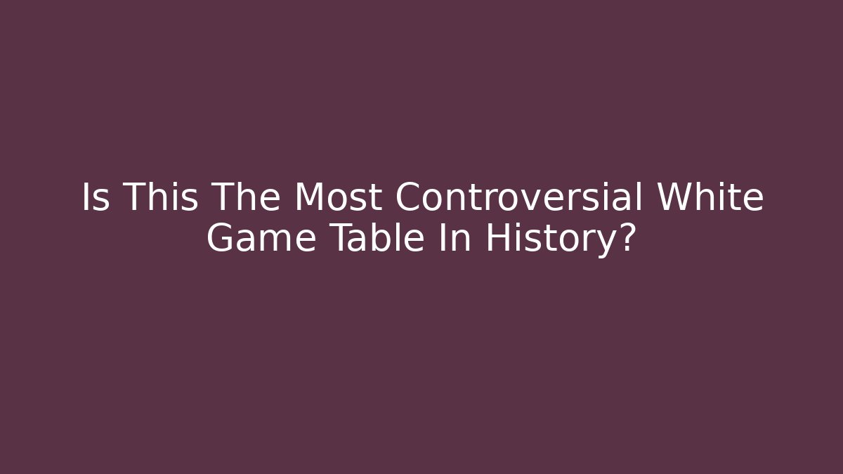 Is This The Most Controversial White Game Table In History?