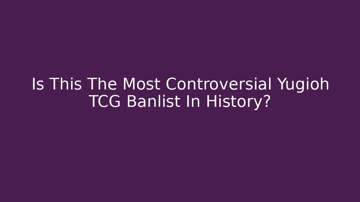Is This The Most Controversial Yugioh TCG Banlist In History?