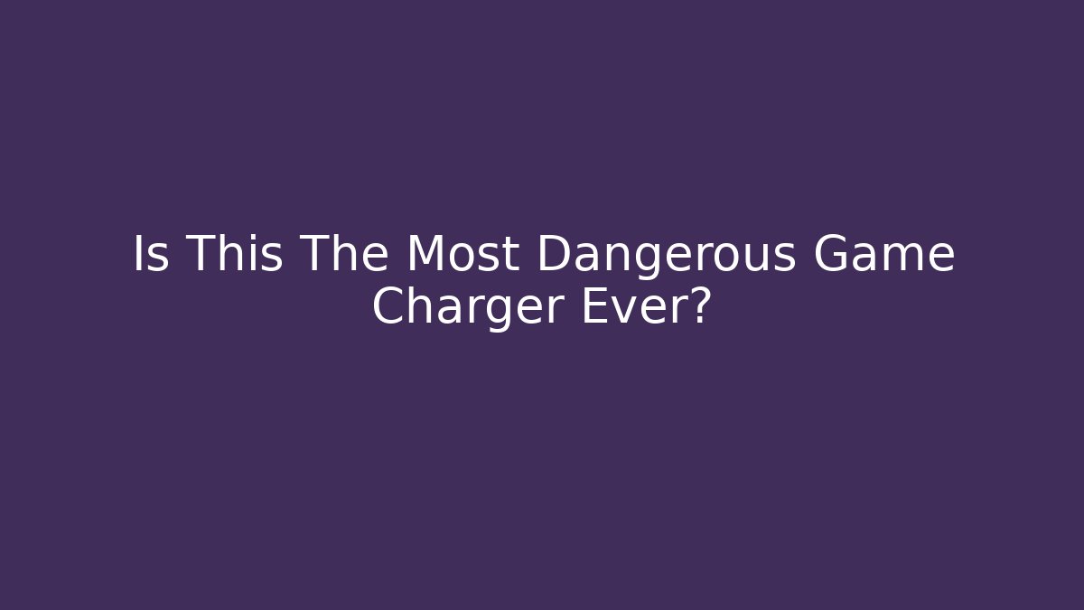 Is This The Most Dangerous Game Charger Ever?