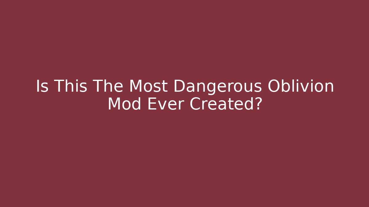 Is This The Most Dangerous Oblivion Mod Ever Created?