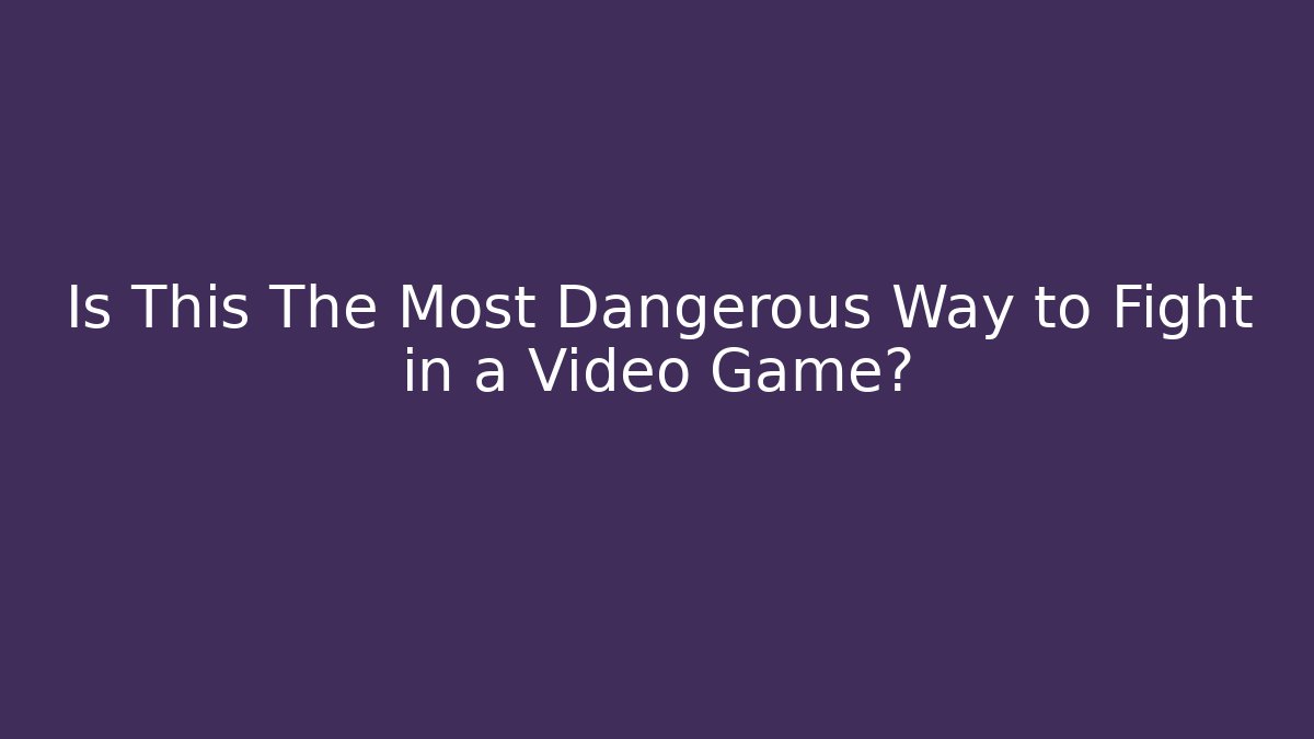 Is This The Most Dangerous Way to Fight in a Video Game?