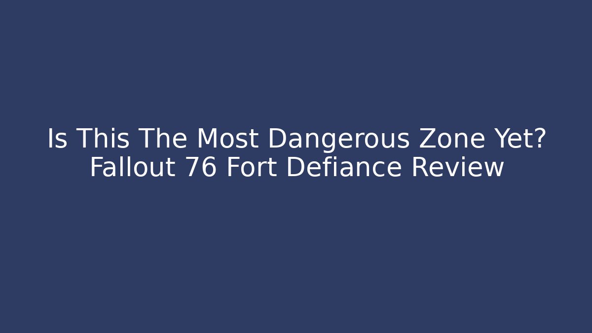 Is This The Most Dangerous Zone Yet? Fallout 76 Fort Defiance Review