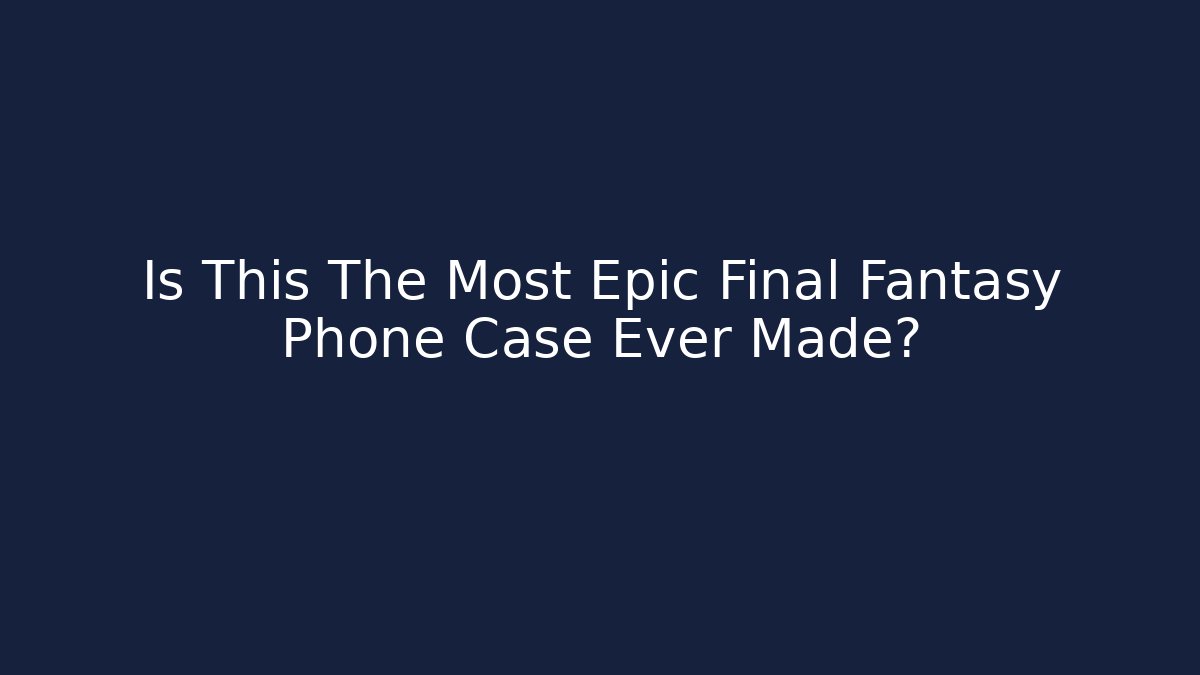 Is This The Most Epic Final Fantasy Phone Case Ever Made?