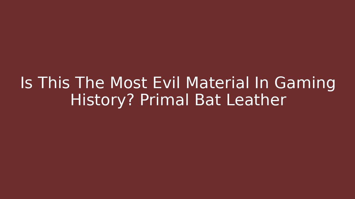 Is This The Most Evil Material In Gaming History? Primal Bat Leather - Felix Cat Insurance