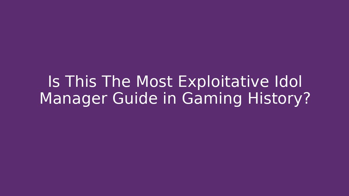 Is This The Most Exploitative Idol Manager Guide in Gaming History?