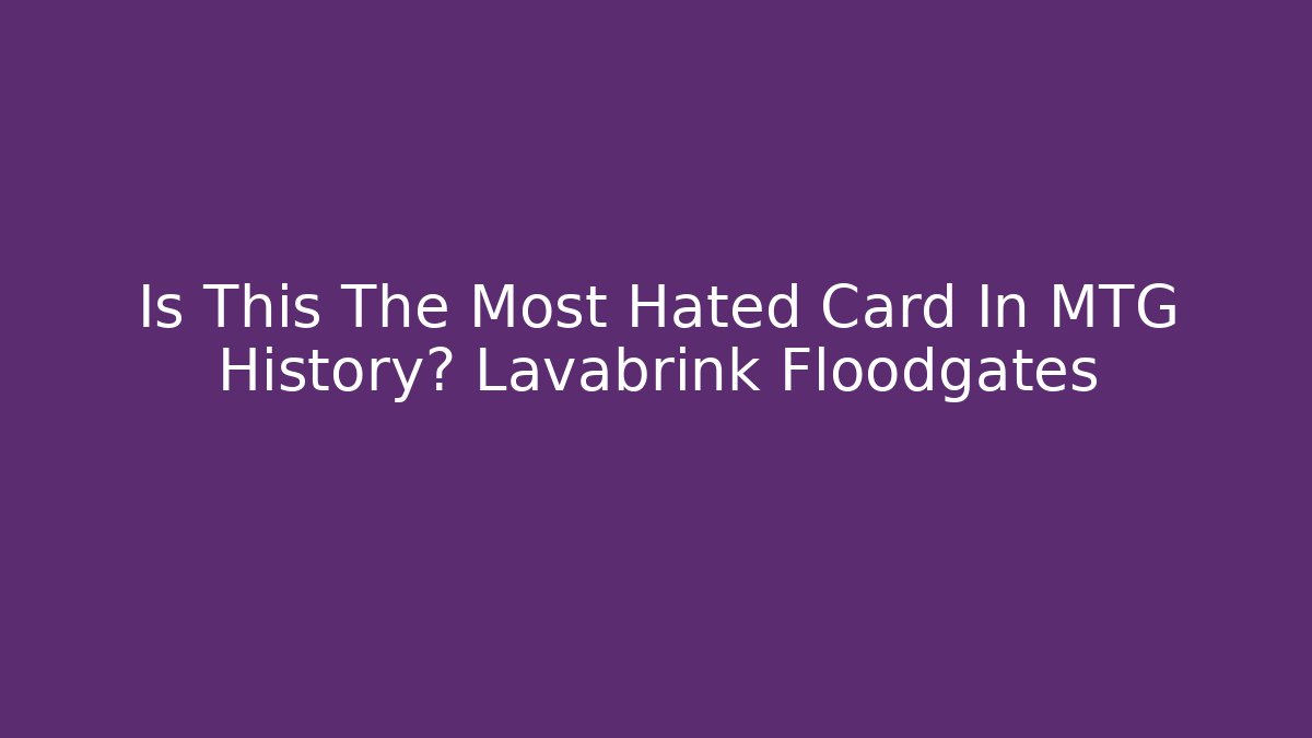 Is This The Most Hated Card In MTG History? Lavabrink Floodgates