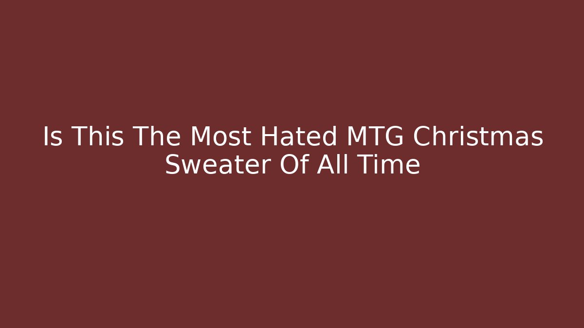 Is This The Most Hated MTG Christmas Sweater Of All Time