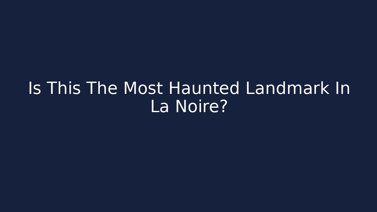 Is This The Most Haunted Landmark In La Noire?