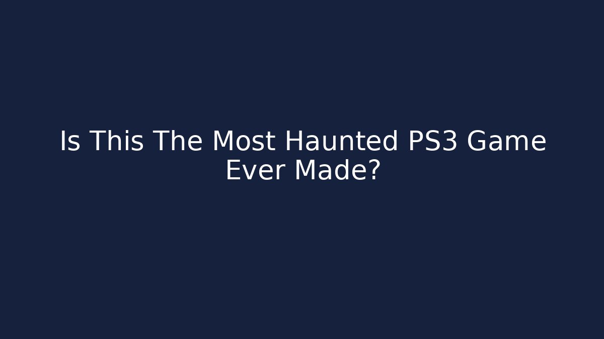 Is This The Most Haunted PS3 Game Ever Made?