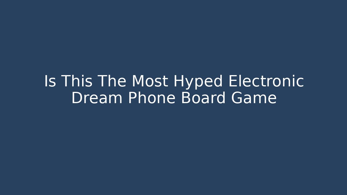 Is This The Most Hyped Electronic Dream Phone Board Game
