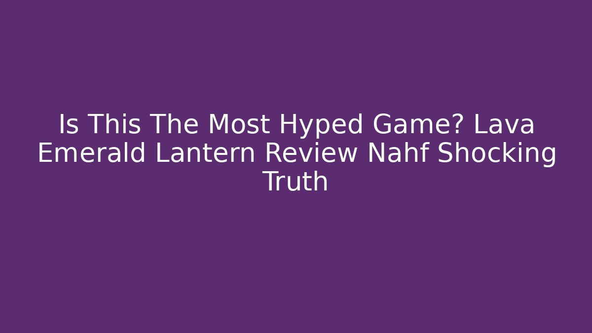 Is This The Most Hyped Game? Lava Emerald Lantern Review Nahf Shocking Truth