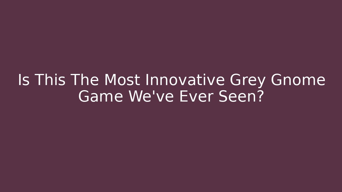Is This The Most Innovative Grey Gnome Game We’ve Ever Seen?
