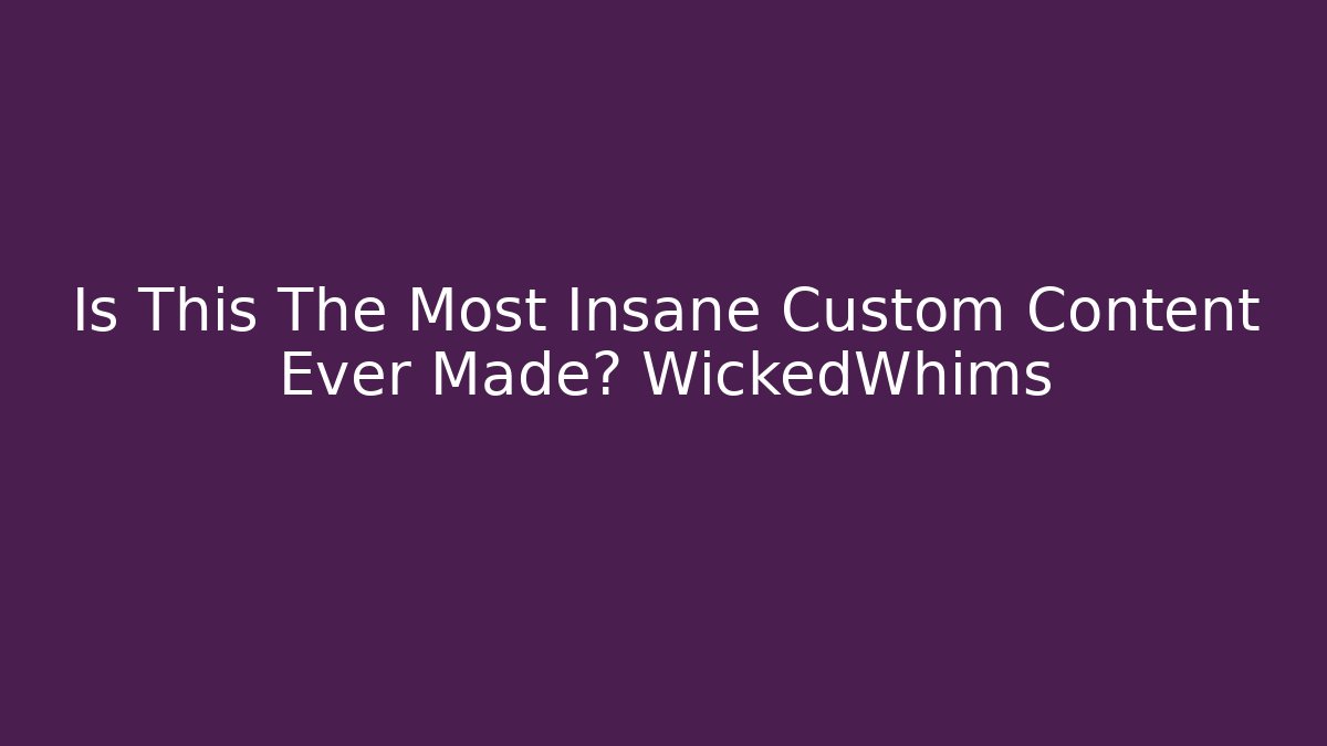 Is This The Most Insane Custom Content Ever Made? WickedWhims