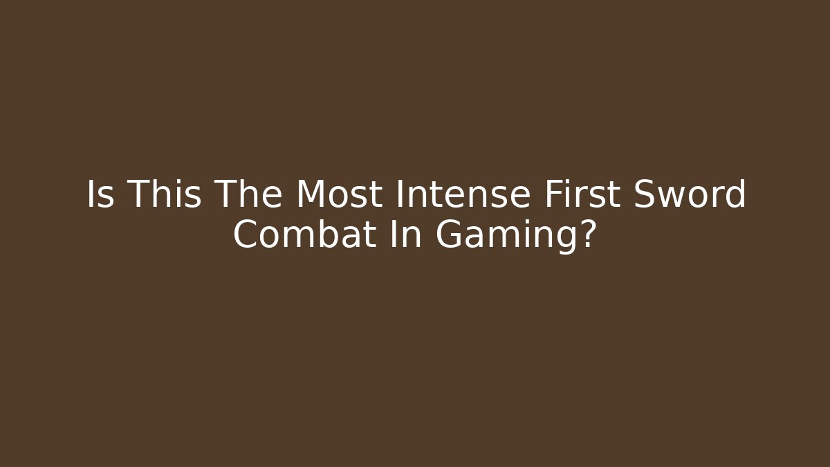 Is This The Most Intense First Sword Combat In Gaming?