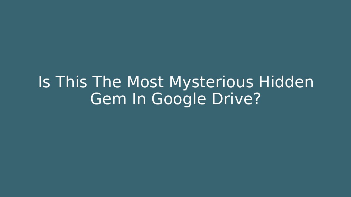 Is This The Most Mysterious Hidden Gem In Google Drive?