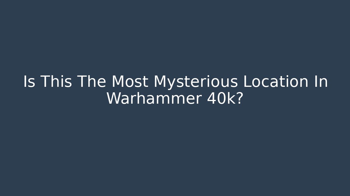 Is This The Most Mysterious Location In Warhammer 40k?