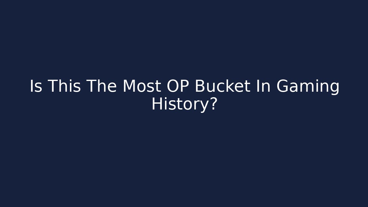 Is This The Most OP Bucket In Gaming History?
