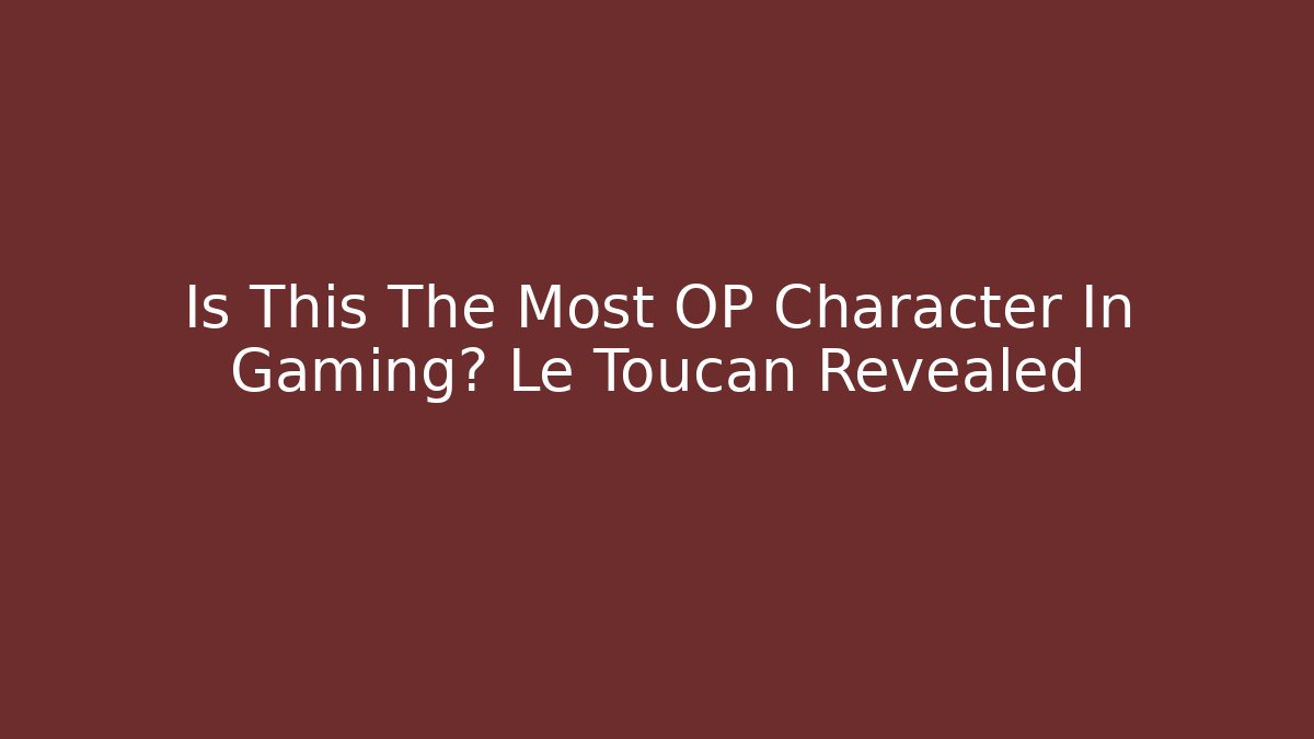 Is This The Most OP Character In Gaming? Le Toucan Revealed
