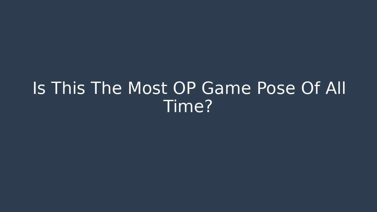 Is This The Most OP Game Pose Of All Time?