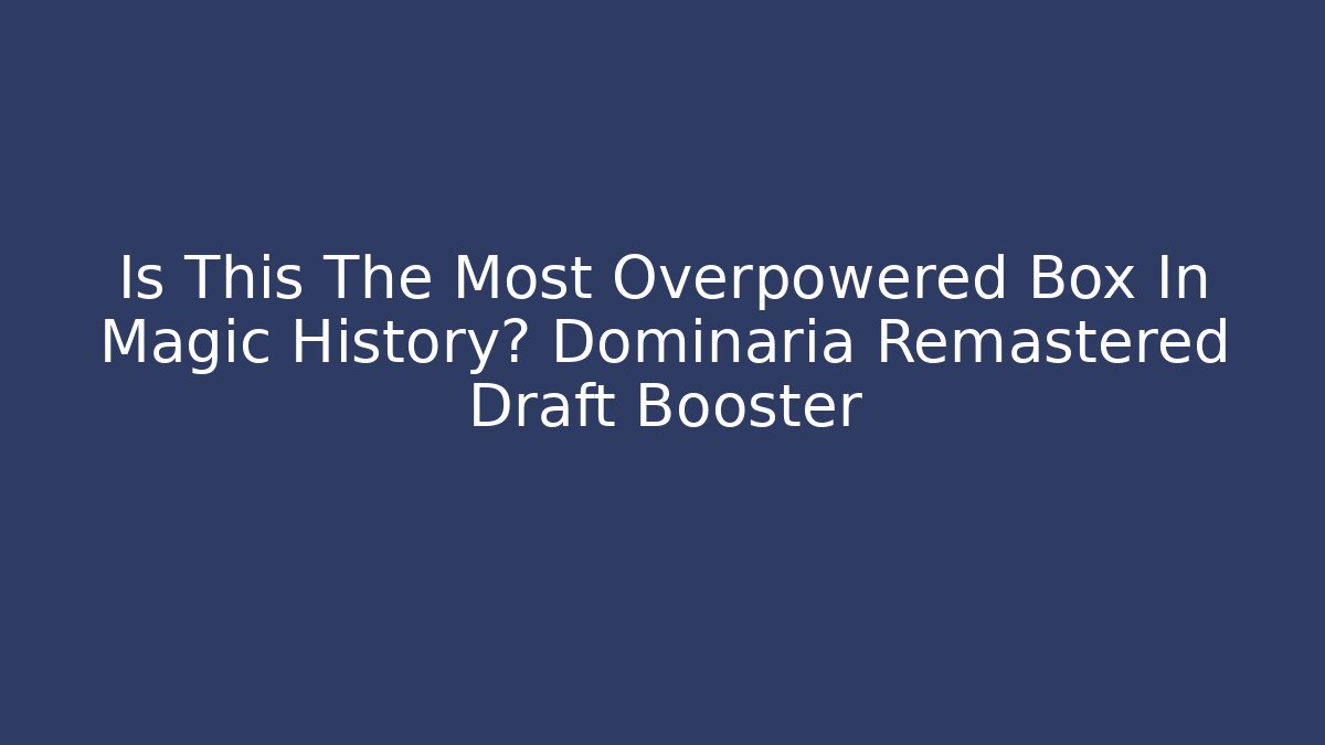 Is This The Most Overpowered Box In Magic History? Dominaria Remastered Draft Booster