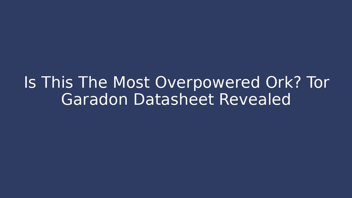 Is This The Most Overpowered Ork? Tor Garadon Datasheet Revealed