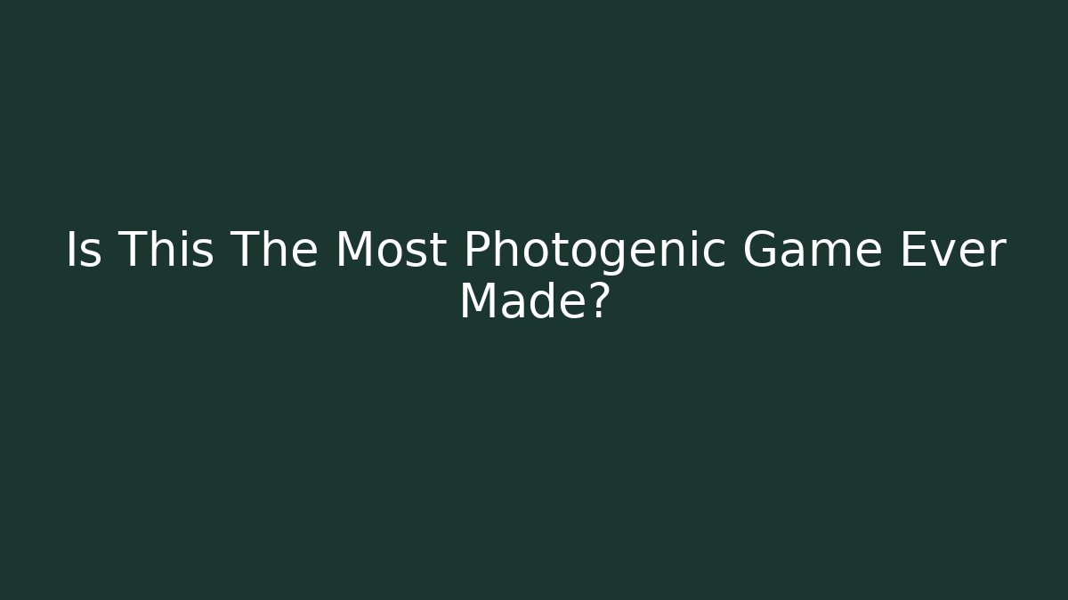 Is This The Most Photogenic Game Ever Made?