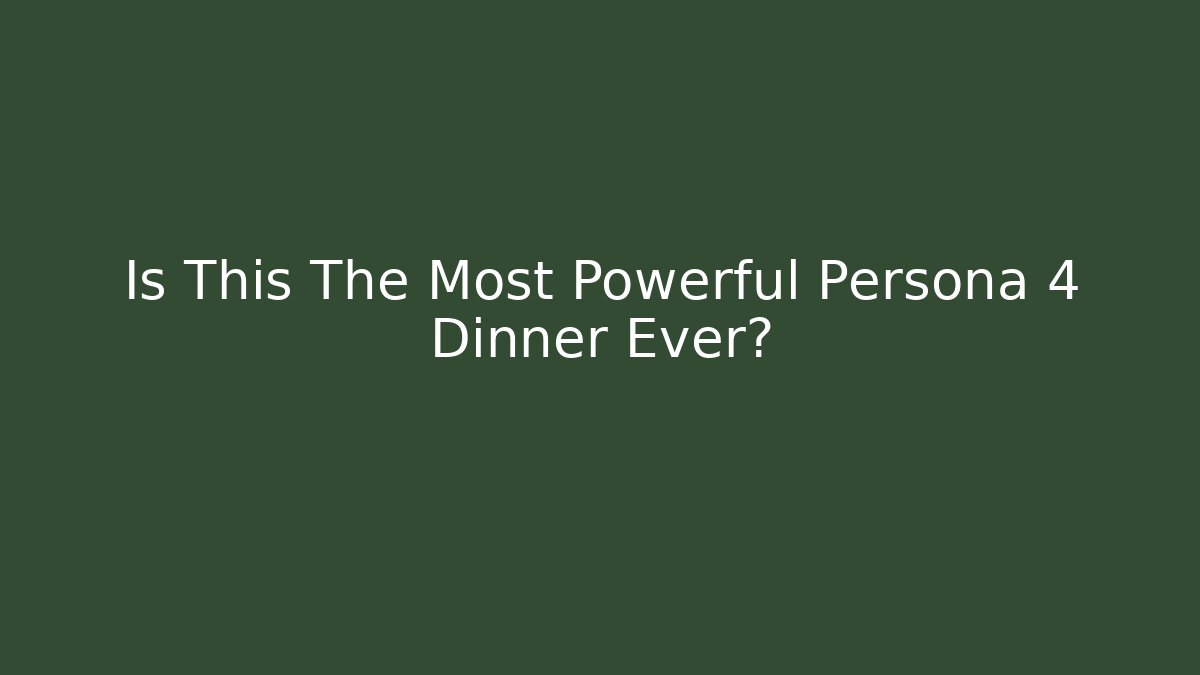 Is This The Most Powerful Persona 4 Dinner Ever?