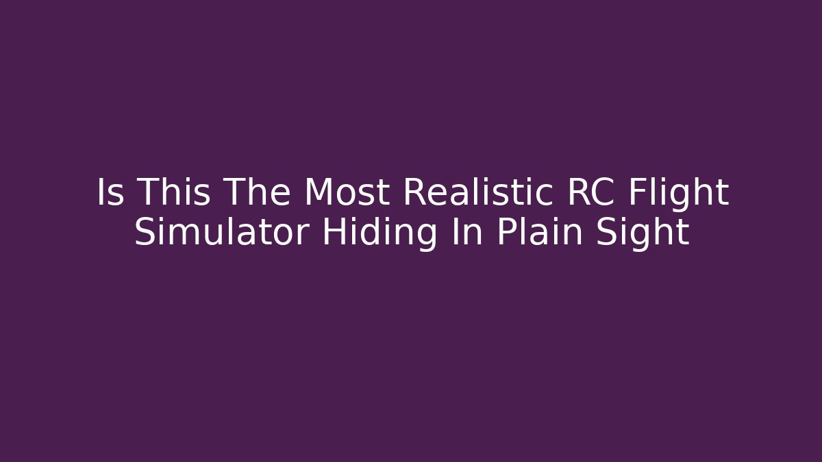 Is This The Most Realistic RC Flight Simulator Hiding In Plain Sight