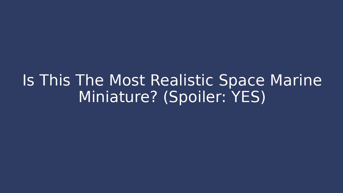 Is This The Most Realistic Space Marine Miniature? (Spoiler: YES)