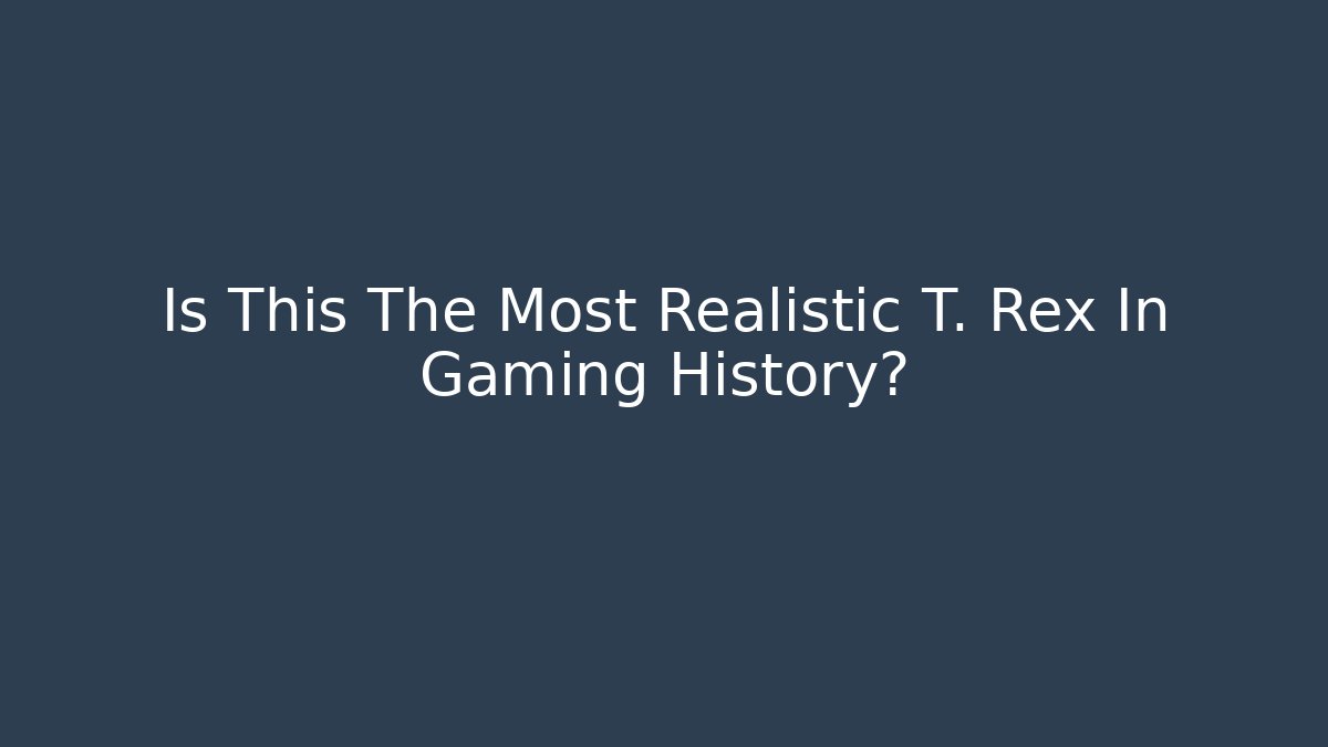 Is This The Most Realistic T. Rex In Gaming History?
