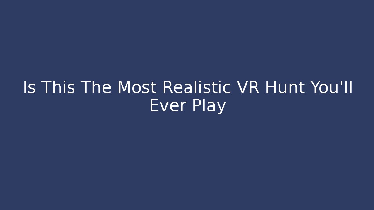Is This The Most Realistic VR Hunt You'll Ever Play