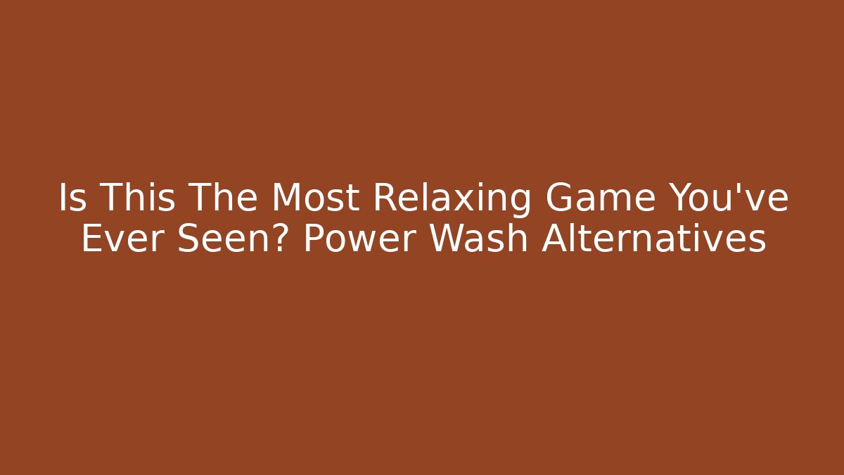 Is This The Most Relaxing Game You've Ever Seen? Power Wash Alternatives