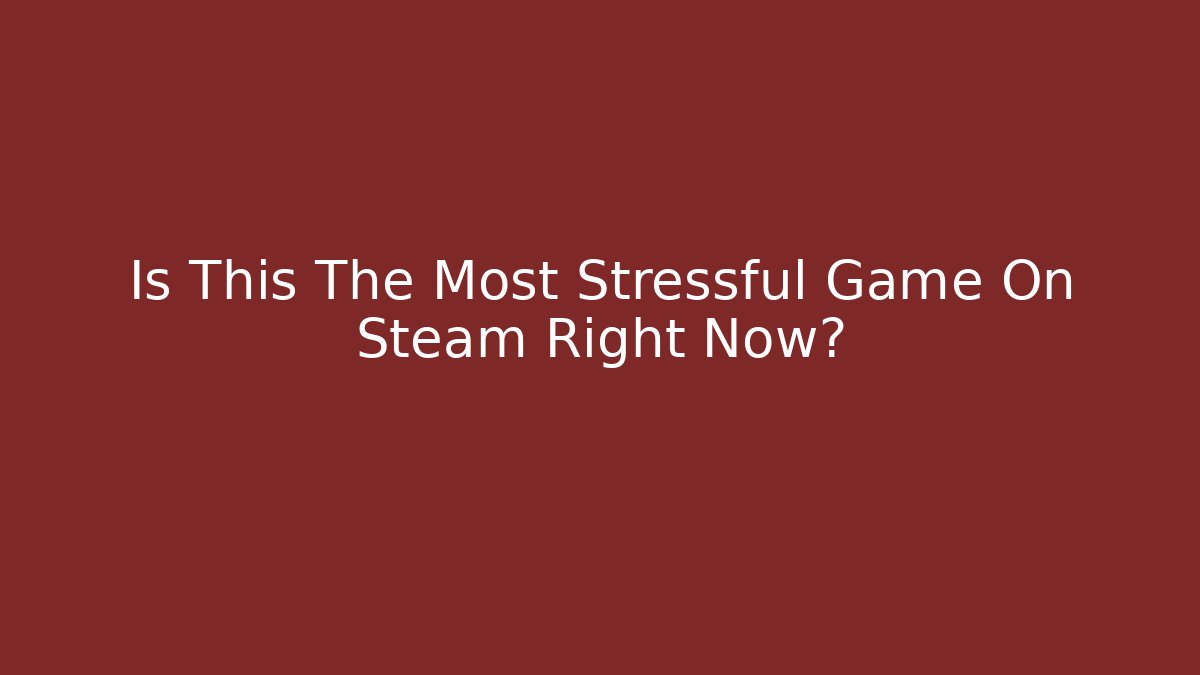 Is This The Most Stressful Game On Steam Right Now?